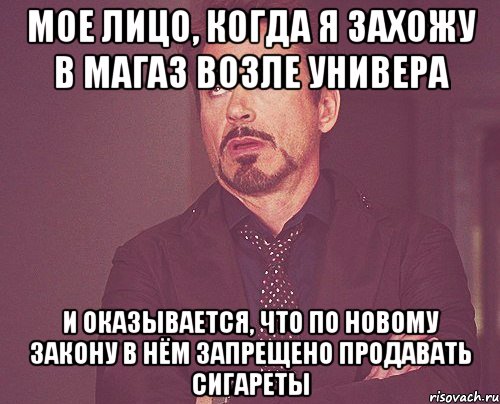 мое лицо, когда я захожу в магаз возле универа и оказывается, что по новому закону в нём запрещено продавать сигареты, Мем твое выражение лица