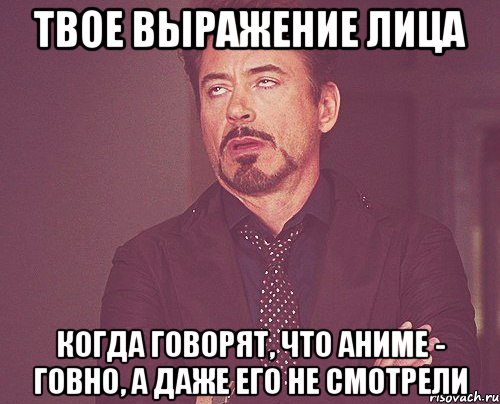 твое выражение лица когда говорят, что аниме - говно, а даже его не смотрели, Мем твое выражение лица