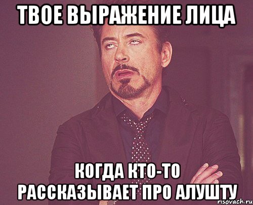 твое выражение лица когда кто-то рассказывает про алушту, Мем твое выражение лица