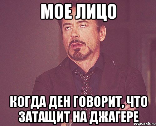 мое лицо когда ден говорит, что затащит на джагере, Мем твое выражение лица