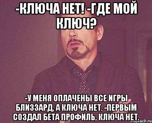 -ключа нет! -где мой ключ? -у меня оплачены все игры близзард, а ключа нет. -первым создал бета профиль, ключа нет., Мем твое выражение лица