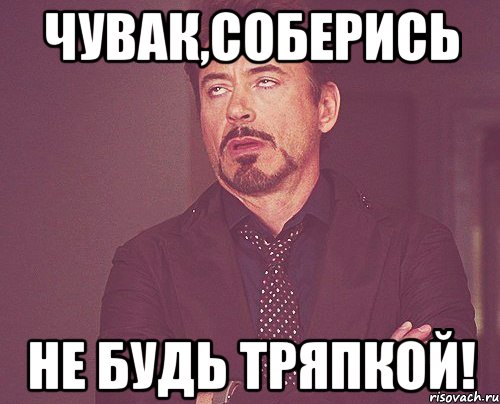 Мутишь с девочкой не будь тряпочкой. Соберись не будь тряпкой. Собранная тряпка. Не твоё а наше Мем. Что такое чувак определение.