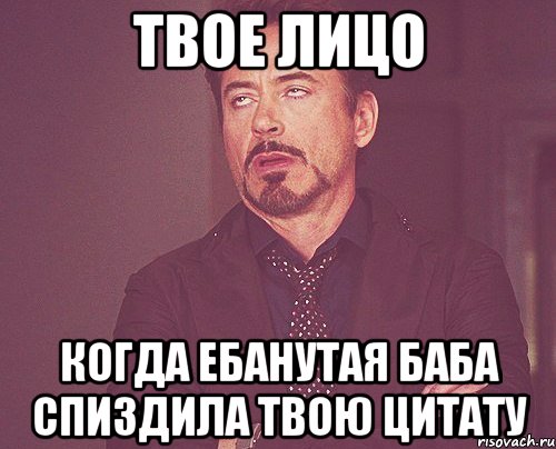 твое лицо когда ебанутая баба спиздила твою цитату, Мем твое выражение лица