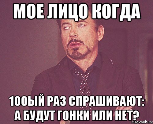 мое лицо когда 100ый раз спрашивают: а будут гонки или нет?, Мем твое выражение лица