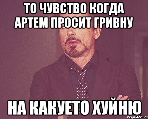 то чувство когда артем просит гривну на какуето хуйню, Мем твое выражение лица