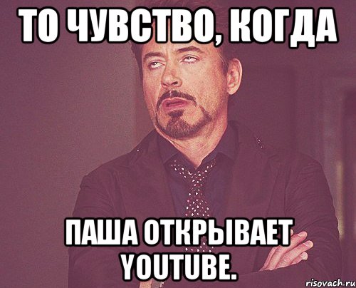 то чувство, когда паша открывает youtube., Мем твое выражение лица