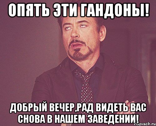 опять эти гандоны! добрый вечер,рад видеть вас снова в нашем заведении!, Мем твое выражение лица