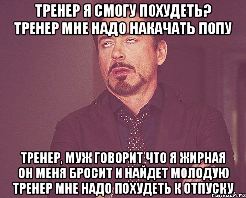 тренер я смогу похудеть? тренер мне надо накачать попу тренер, муж говорит что я жирная он меня бросит и найдет молодую тренер мне надо похудеть к отпуску, Мем твое выражение лица