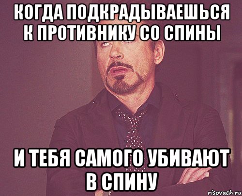 когда подкрадываешься к противнику со спины и тебя самого убивают в спину, Мем твое выражение лица