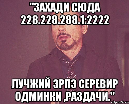 "захади сюда 228.228.288.1:2222 лучжий эрпэ серевир одминки ,раздачи.", Мем твое выражение лица