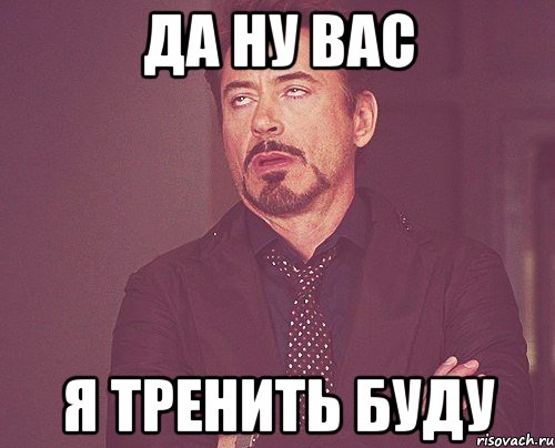 да ну вас я тренить буду, Мем твое выражение лица