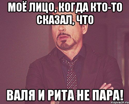 моё лицо, когда кто-то сказал, что валя и рита не пара!, Мем твое выражение лица