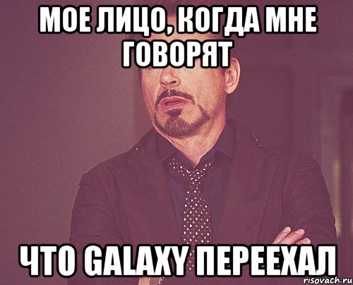 мое лицо, когда мне говорят что galaxy переехал, Мем твое выражение лица