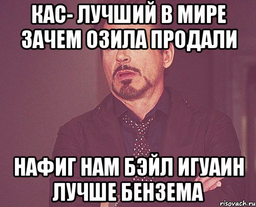 кас- лучший в мире зачем озила продали нафиг нам бэйл игуаин лучше бензема, Мем твое выражение лица