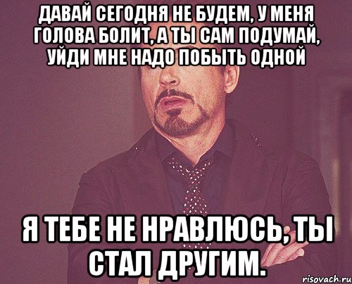 давай сегодня не будем, у меня голова болит, а ты сам подумай, уйди мне надо побыть одной я тебе не нравлюсь, ты стал другим., Мем твое выражение лица