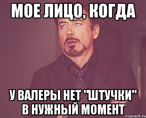 мое лицо, когда у валеры нет "штучки" в нужный момент, Мем твое выражение лица