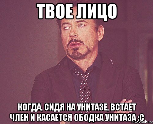 твое лицо когда, сидя на унитазе, встает член и касается ободка унитаза :с, Мем твое выражение лица