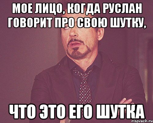 мое лицо, когда руслан говорит про свою шутку, что это его шутка, Мем твое выражение лица