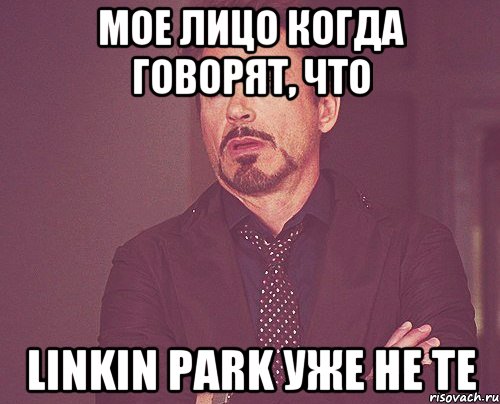 мое лицо когда говорят, что linkin park уже не те, Мем твое выражение лица