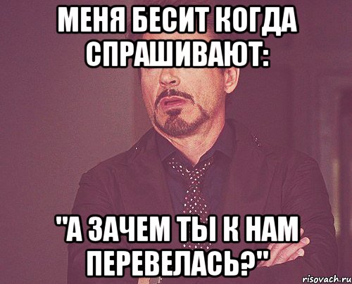 меня бесит когда спрашивают: "а зачем ты к нам перевелась?", Мем твое выражение лица