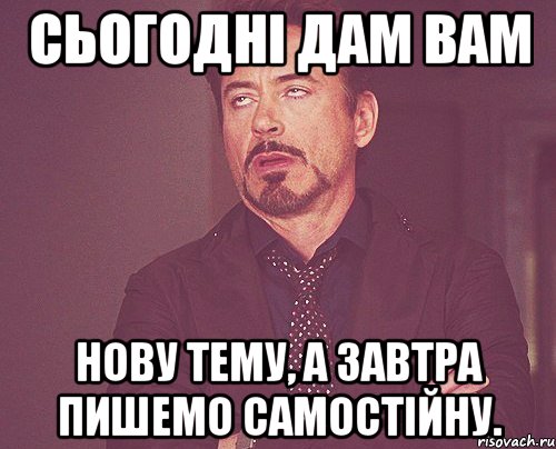 сьогоднi дам вам нову тему, а завтра пишемо самостiйну., Мем твое выражение лица