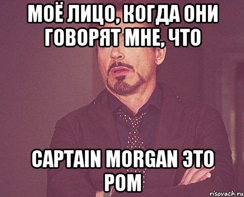 моё лицо, когда они говорят мне, что captain morgan это ром, Мем твое выражение лица