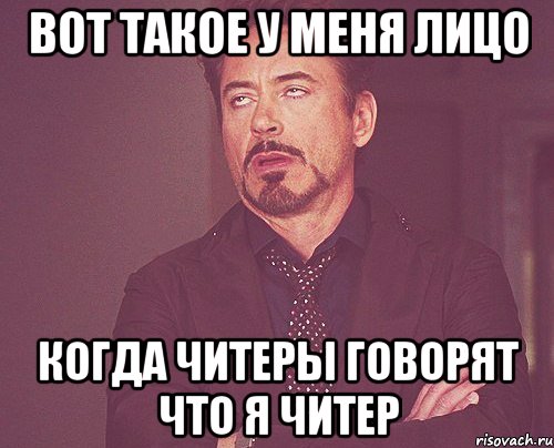 вот такое у меня лицо когда читеры говорят что я читер, Мем твое выражение лица