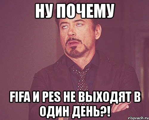 ну почему fifa и pes не выходят в один день?!, Мем твое выражение лица