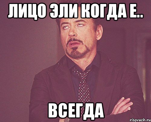 лицо эли когда е.. всегда, Мем твое выражение лица