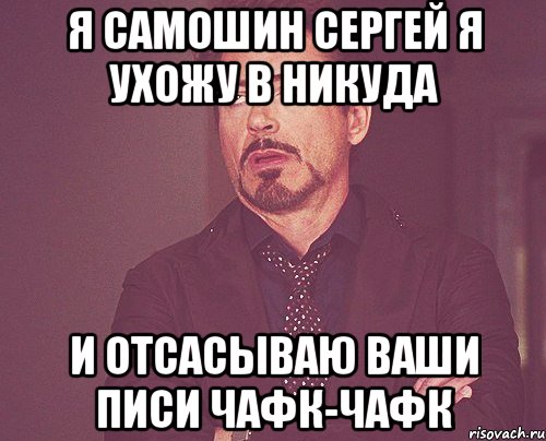 я самошин сергей я ухожу в никуда и отсасываю ваши писи чафк-чафк, Мем твое выражение лица