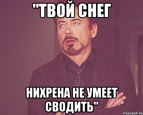 "твой снег нихрена не умеет сводить", Мем твое выражение лица