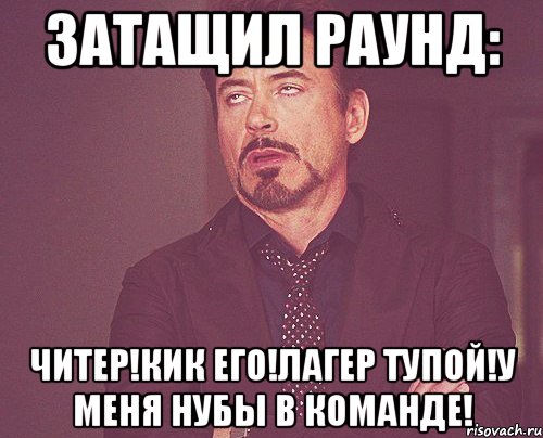 затащил раунд: читер!кик его!лагер тупой!у меня нубы в команде!, Мем твое выражение лица