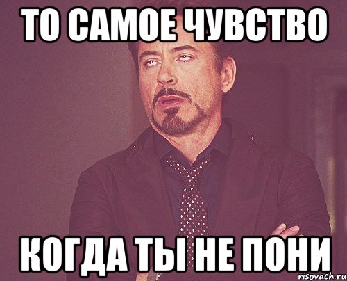 то самое чувство когда ты не пони, Мем твое выражение лица