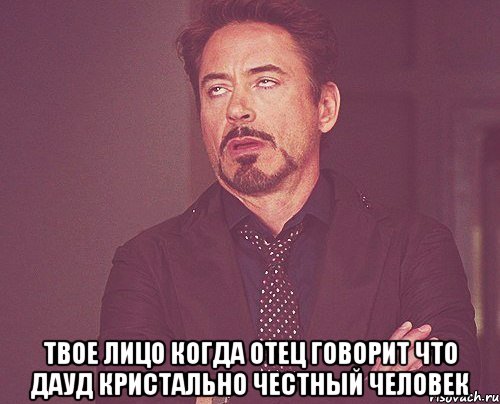  твое лицо когда отец говорит что дауд кристально честный человек, Мем твое выражение лица