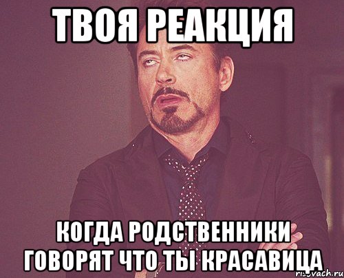 твоя реакция когда родственники говорят что ты красавица, Мем твое выражение лица