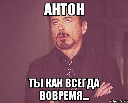 Всегда вовремя. Антон Мем. Я как всегда вовремя. Ты как всегда. Я Антон Мем.