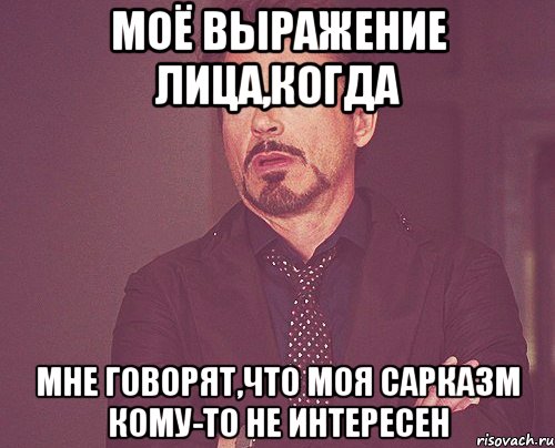 моё выражение лица,когда мне говорят,что моя сарказм кому-то не интересен, Мем твое выражение лица