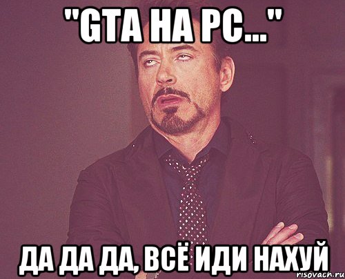 "gta на pc..." да да да, всё иди нахуй, Мем твое выражение лица