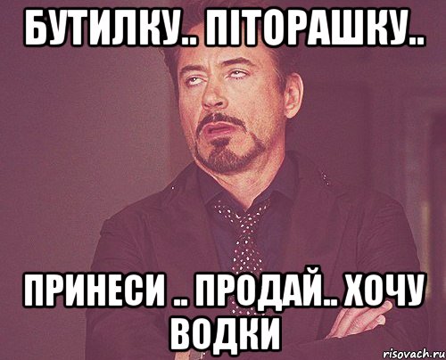 бутилку.. піторашку.. принеси .. продай.. хочу водки, Мем твое выражение лица