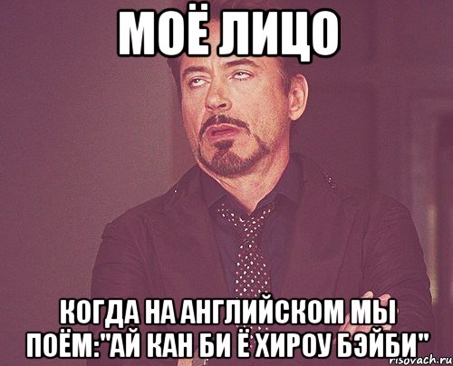 моё лицо когда на английском мы поём:"ай кан би ё хироу бэйби", Мем твое выражение лица