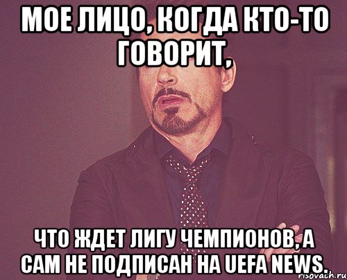 мое лицо, когда кто-то говорит, что ждет лигу чемпионов, а сам не подписан на uefa news., Мем твое выражение лица