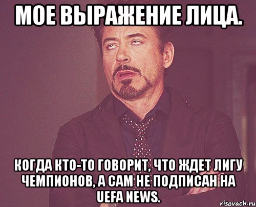 мое выражение лица. когда кто-то говорит, что ждет лигу чемпионов, а сам не подписан на uefa news., Мем твое выражение лица