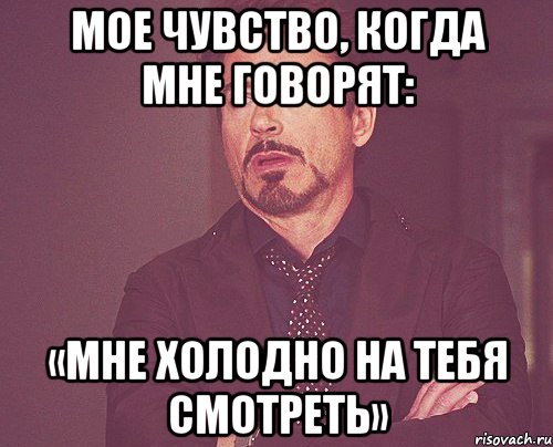 мое чувство, когда мне говорят: «мне холодно на тебя смотреть», Мем твое выражение лица