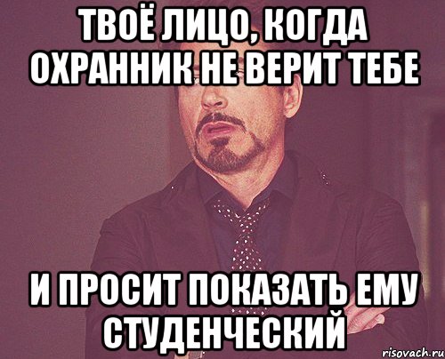 твоё лицо, когда охранник не верит тебе и просит показать ему студенческий, Мем твое выражение лица