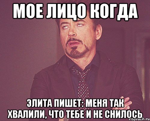 мое лицо когда элита пишет: меня так хвалили, что тебе и не снилось, Мем твое выражение лица