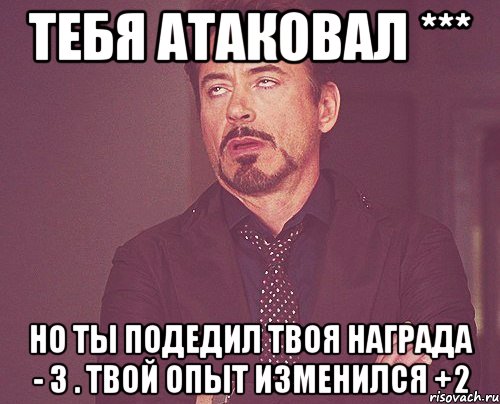 тебя атаковал *** но ты подедил твоя награда - 3 . твой опыт изменился +2, Мем твое выражение лица