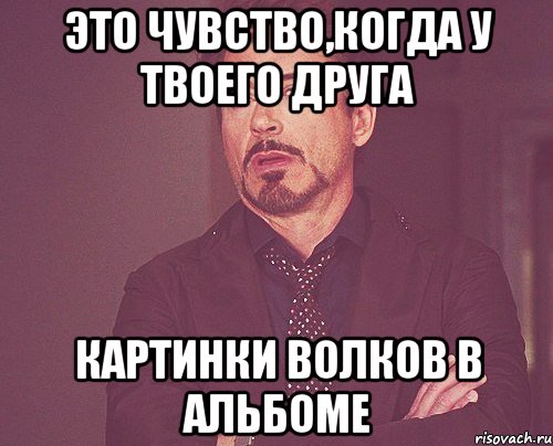 это чувство,когда у твоего друга картинки волков в альбоме, Мем твое выражение лица