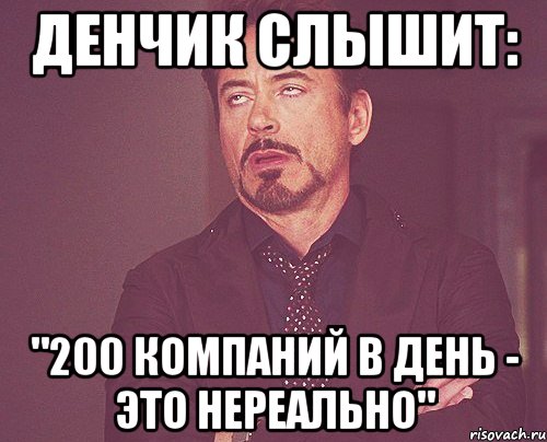 денчик слышит: "200 компаний в день - это нереально", Мем твое выражение лица