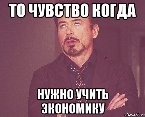 то чувство когда нужно учить экономику, Мем твое выражение лица