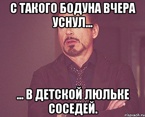 с такого бодуна вчера уснул... ... в детской люльке соседей., Мем твое выражение лица